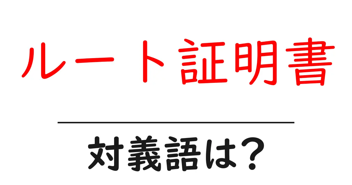 ルート証明書の対義語・反対語を使用例を交えて分かりやすく解説!