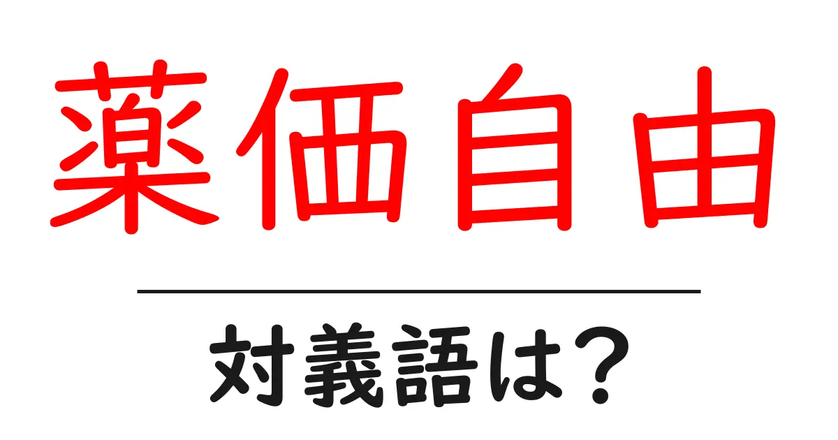 薬価自由の対義語・反対語を使用例を交えて分かりやすく解説!