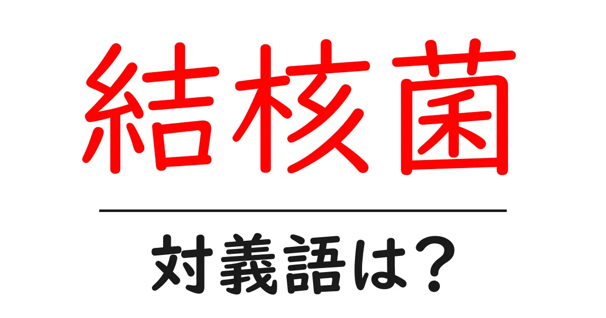 結核菌の対義語・反対語を使用例を交えて分かりやすく解説!