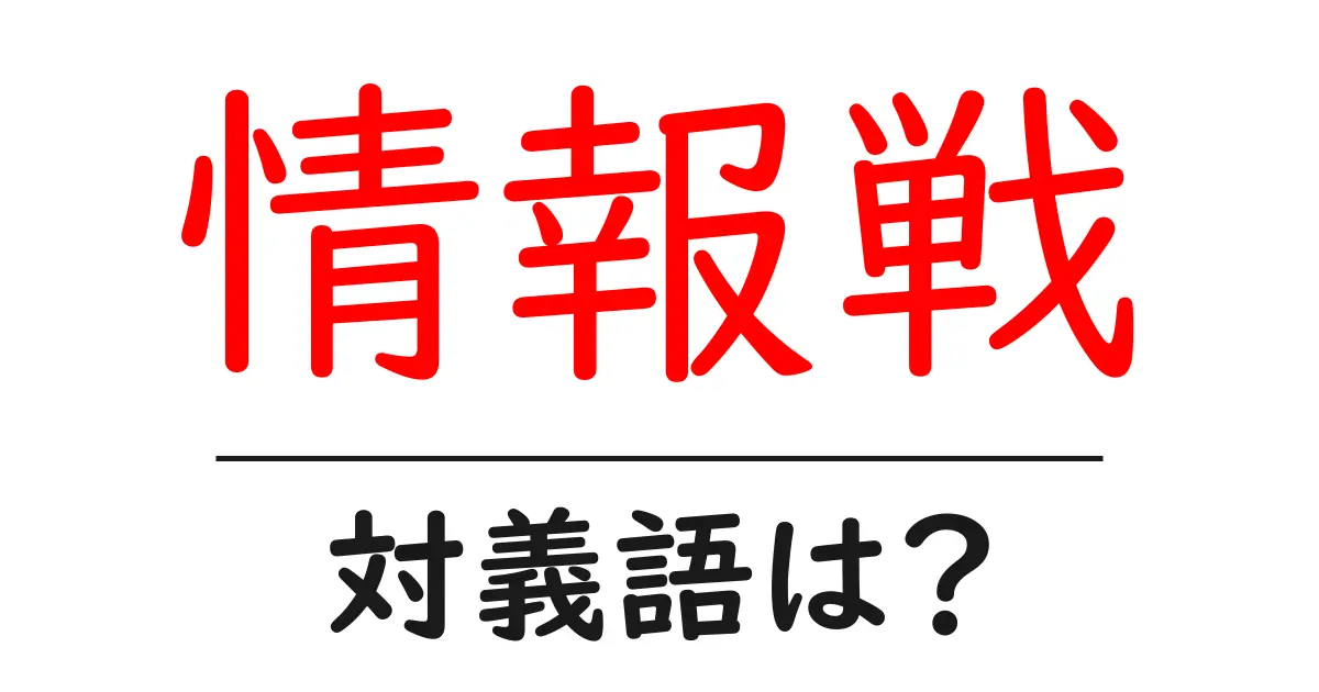 情報戦の対義語・反対語を使用例を交えて分かりやすく解説!