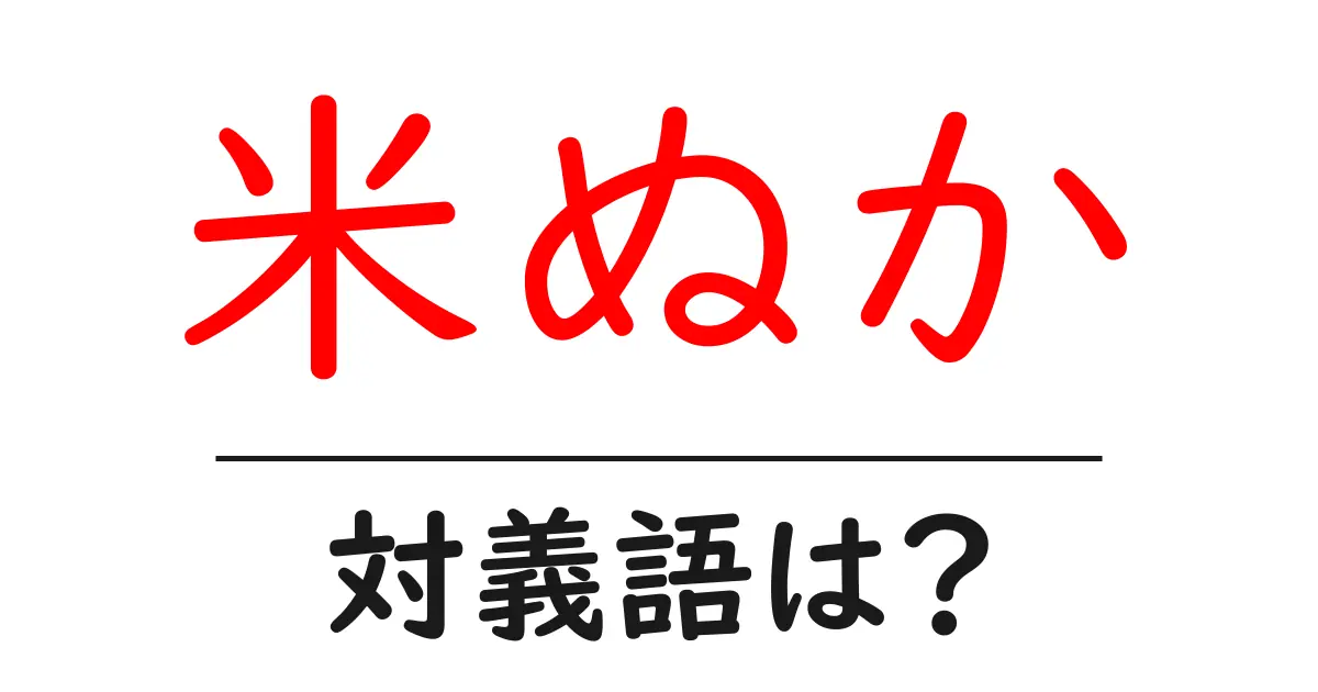 米ぬかの対義語・反対語を使用例を交えて分かりやすく解説!