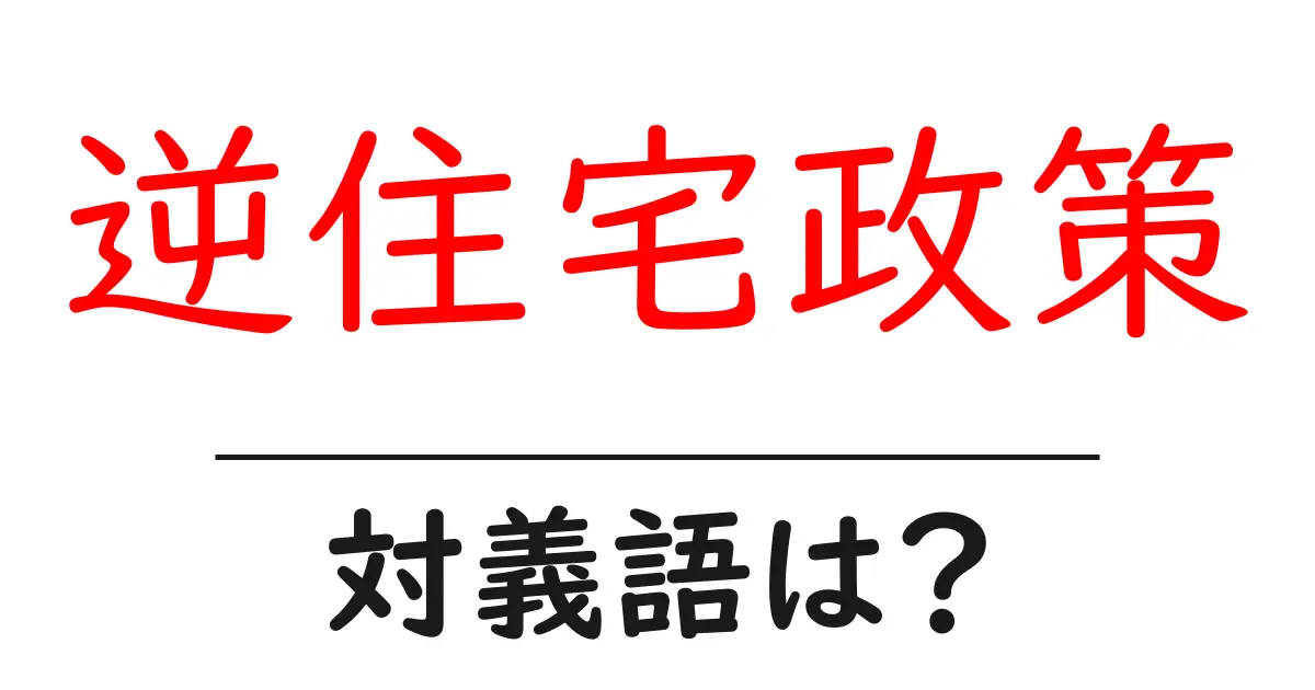 逆住宅政策の対義語・反対語を使用例を交えて分かりやすく解説!