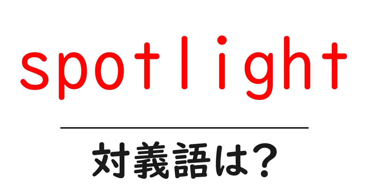 spotlightの対義語・反対語を使用例を交えて分かりやすく解説!