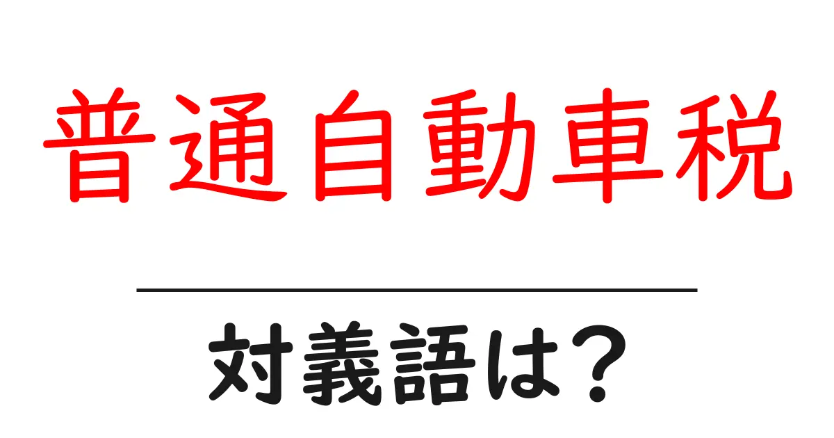 普通自動車税の対義語・反対語を使用例を交えて分かりやすく解説!