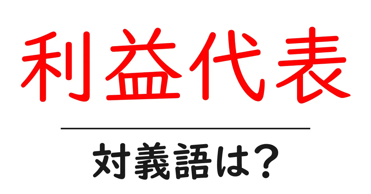 利益代表の対義語・反対語を使用例を交えて分かりやすく解説!