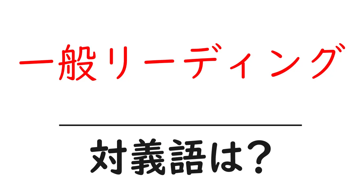 一般リーディングの対義語・反対語を使用例を交えて分かりやすく解説！