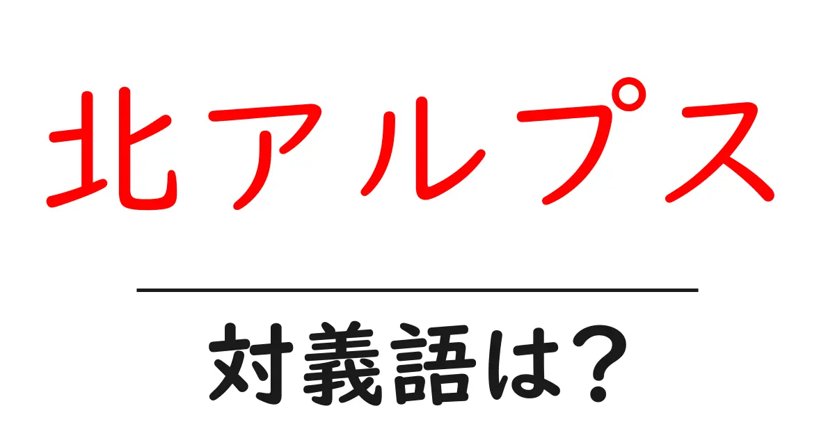 北アルプスの対義語・反対語を使用例を交えて分かりやすく解説!