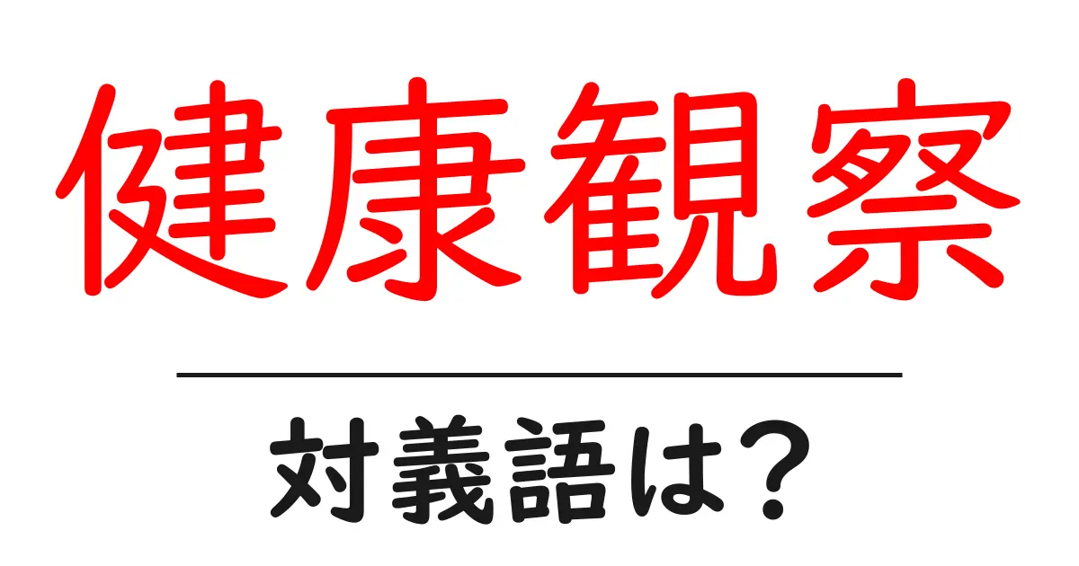 健康観察の対義語・反対語を使用例を交えて分かりやすく解説!