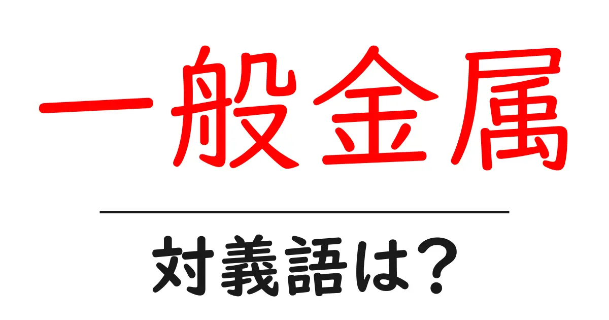 一般金属の対義語・反対語を使用例を交えて分かりやすく解説!