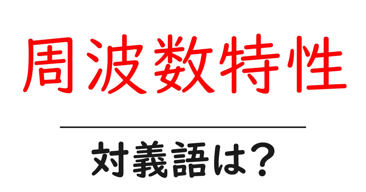 周波数特性の対義語・反対語を使用例を交えて分かりやすく解説!