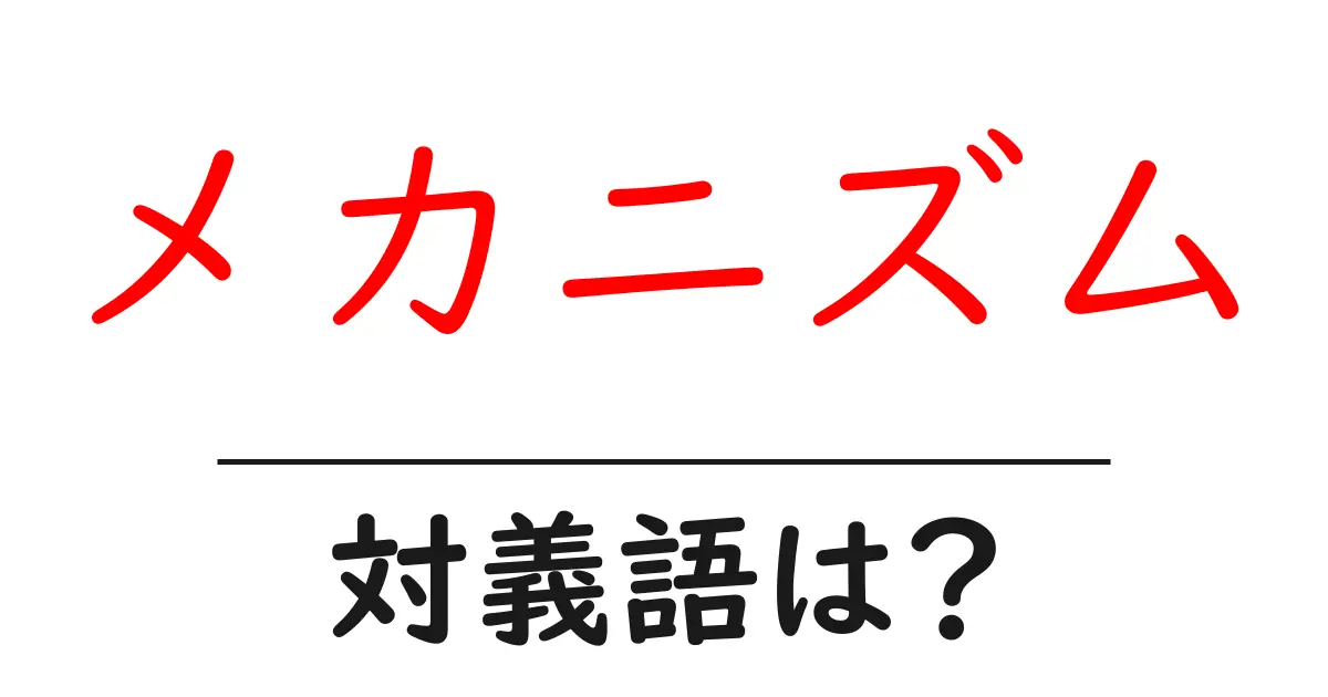 メカニズムの対義語・反対語を使用例を交えて分かりやすく解説!
