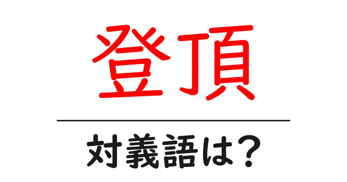 登頂の対義語・反対語を使用例を交えて分かりやすく解説!