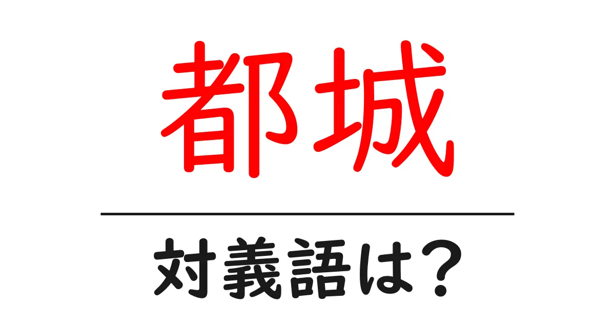 都城の対義語・反対語を使用例を交えて分かりやすく解説!