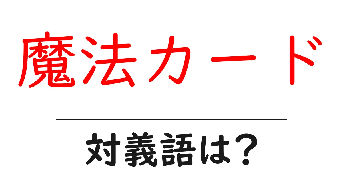 魔法カードの対義語・反対語を使用例を交えて分かりやすく解説!