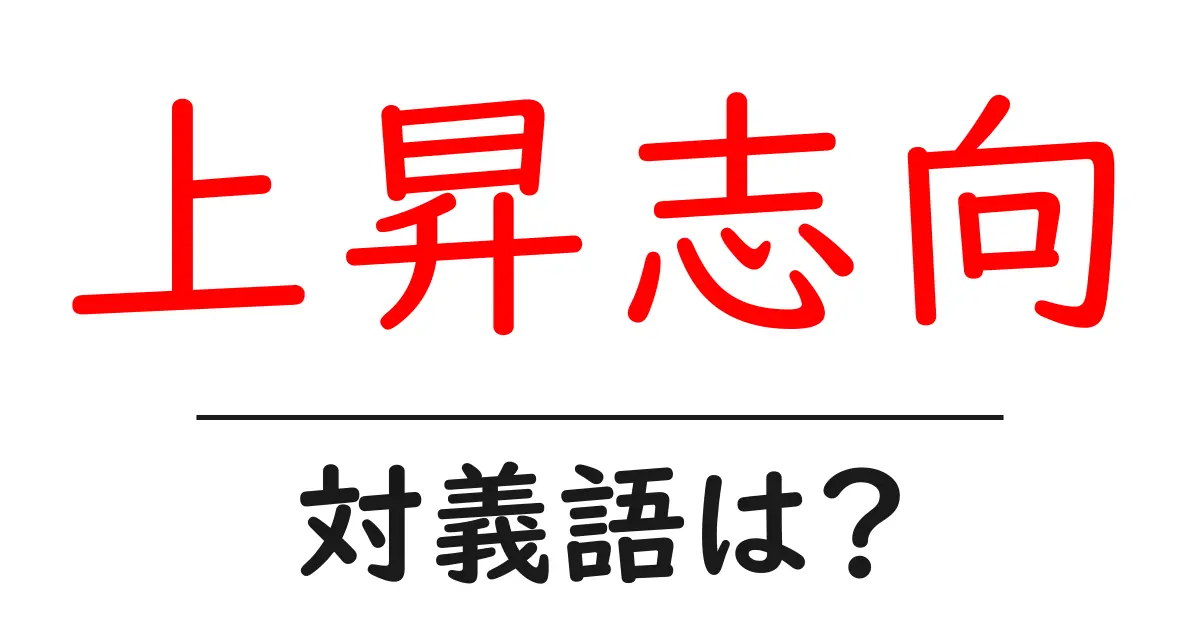 上昇志向の対義語・反対語を使用例を交えて分かりやすく解説!