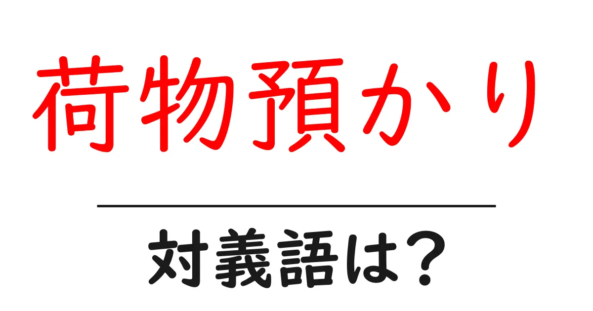 荷物預かりの対義語・反対語を使用例を交えて分かりやすく解説！