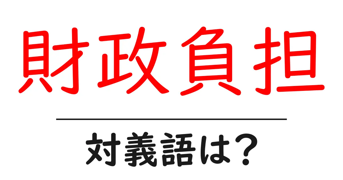 財政負担の対義語・反対語を使用例を交えて分かりやすく解説!