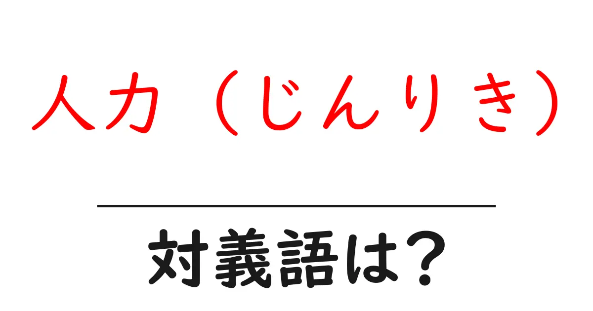 人力 (じんりき)の対義語・反対語を使用例を交えて分かりやすく解説!