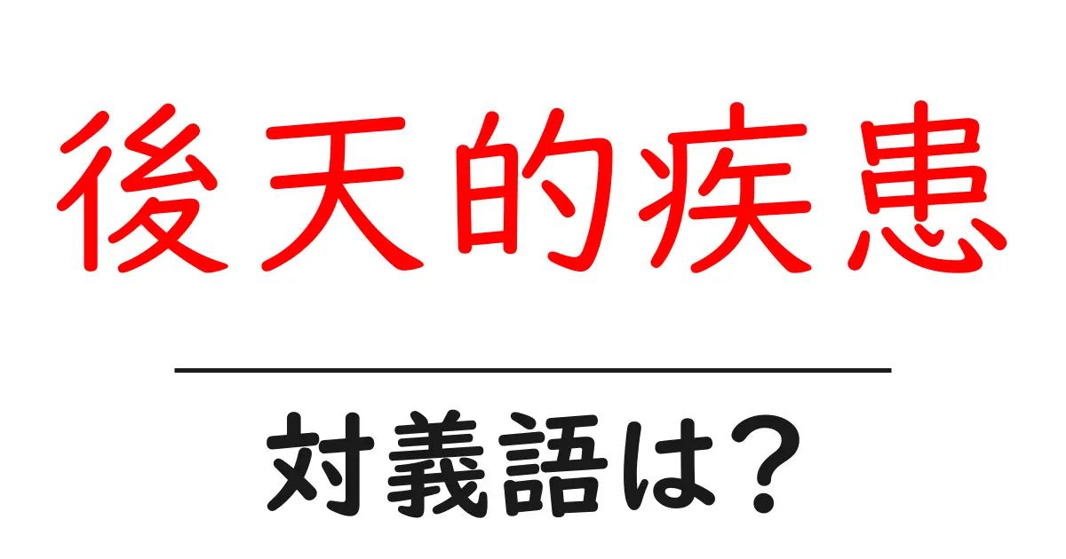 後天的疾患の対義語・反対語を使用例を交えて分かりやすく解説!