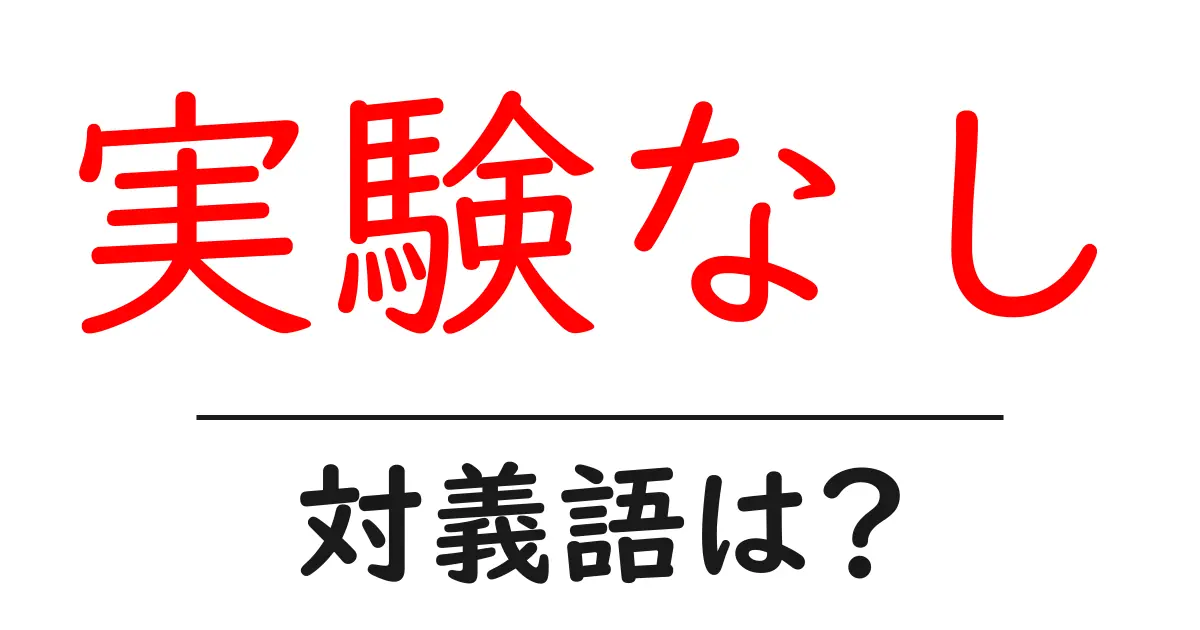 実験なしの対義語・反対語を使用例を交えて分かりやすく解説!