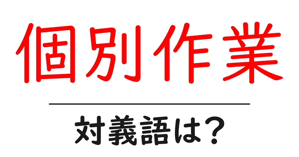 個別作業の対義語・反対語を使用例を交えて分かりやすく解説！