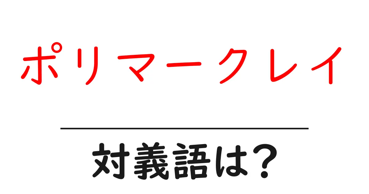 ポリマークレイの対義語・反対語を使用例を交えて分かりやすく解説!