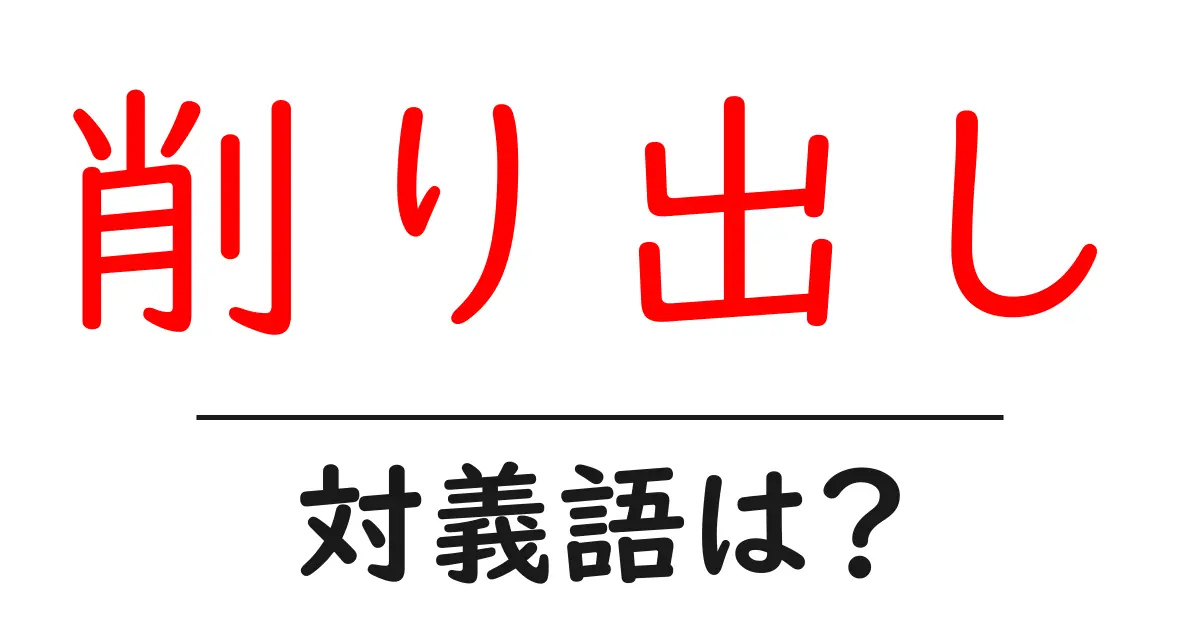 削り出しの対義語・反対語を使用例を交えて分かりやすく解説！