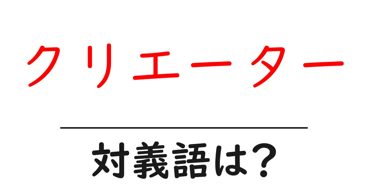 クリエーターの対義語・反対語を使用例を交えて分かりやすく解説!