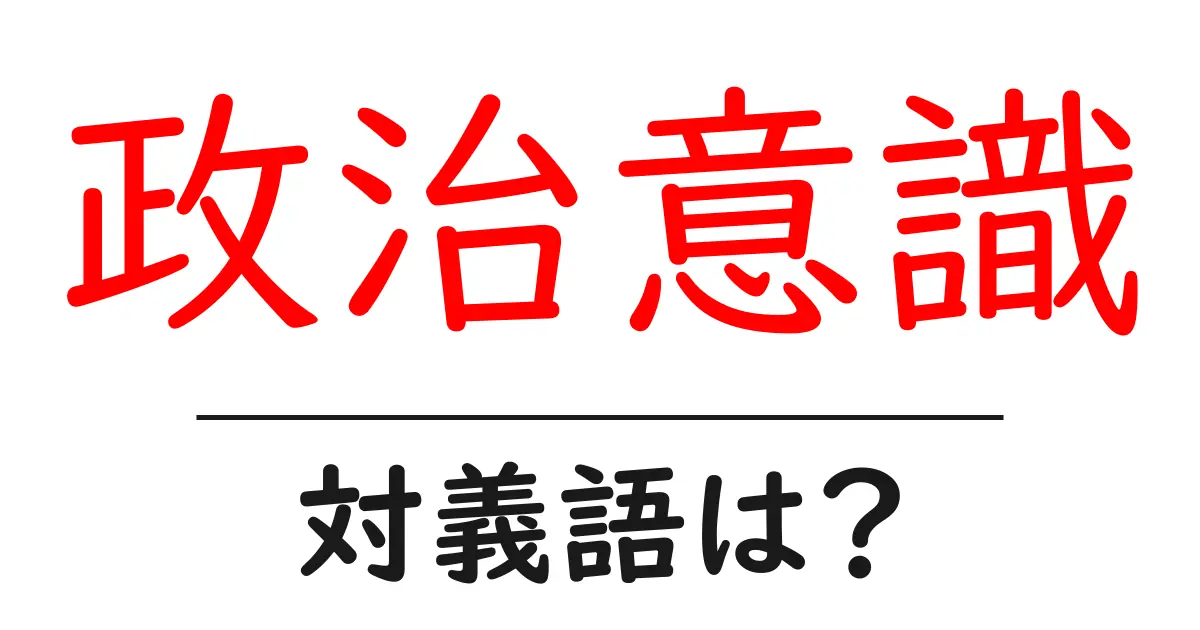政治意識の対義語・反対語を使用例を交えて分かりやすく解説!