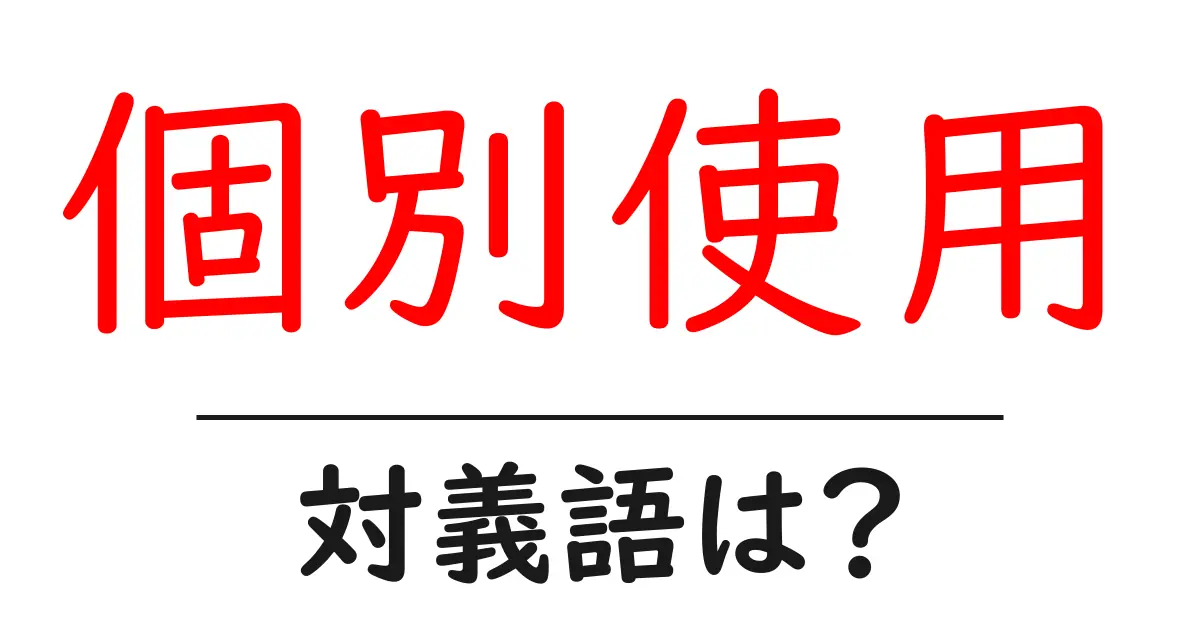 個別使用の対義語・反対語を使用例を交えて分かりやすく解説!