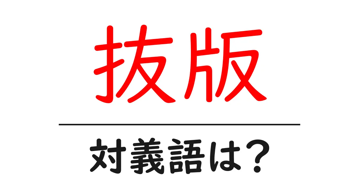 抜版の対義語・反対語を使用例を交えて分かりやすく解説!