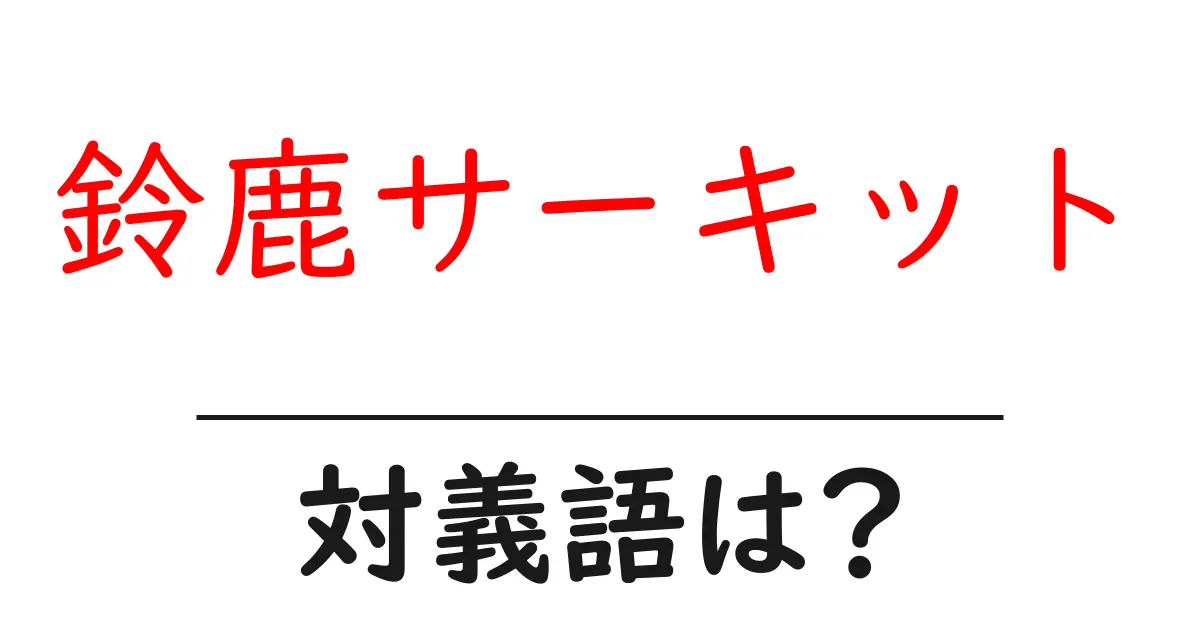 鈴鹿サーキットの対義語・反対語を使用例を交えて分かりやすく解説!
