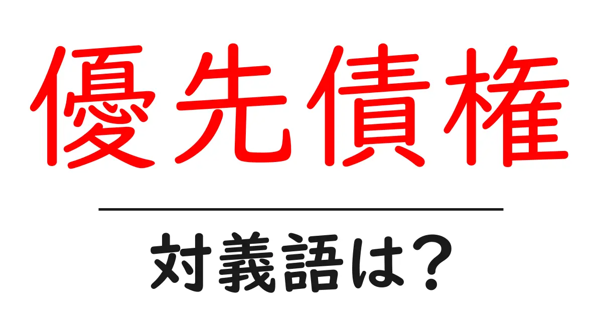 優先債権の対義語・反対語を使用例を交えて分かりやすく解説!