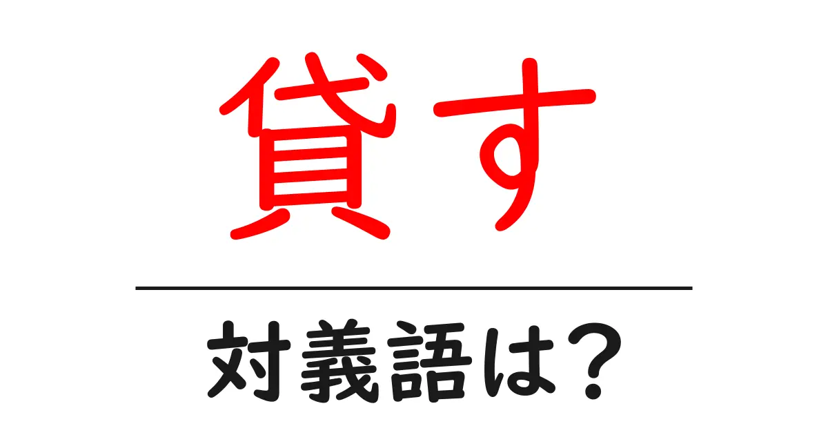 貸すの対義語・反対語を使用例を交えて分かりやすく解説！