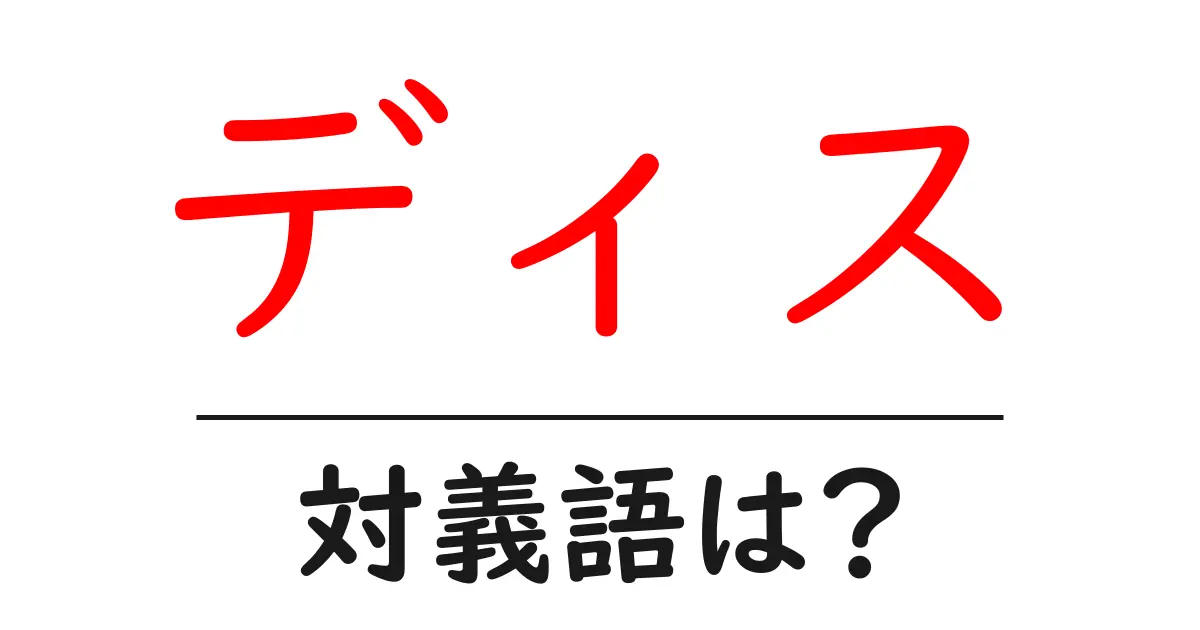 ディスの対義語・反対語を使用例を交えて分かりやすく解説！