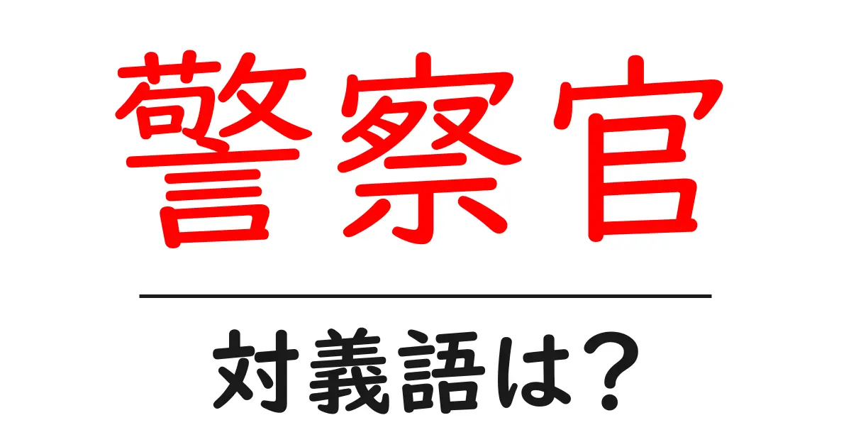警察官の対義語・反対語を使用例を交えて分かりやすく解説!