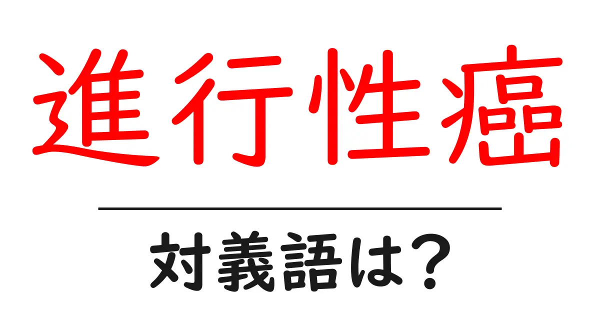 進行性癌の対義語・反対語を使用例を交えて分かりやすく解説!