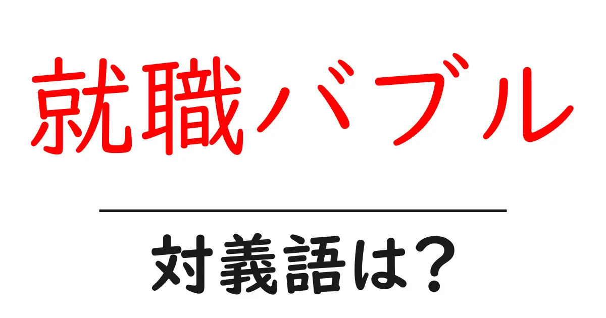 就職バブルの対義語・反対語を使用例を交えて分かりやすく解説!