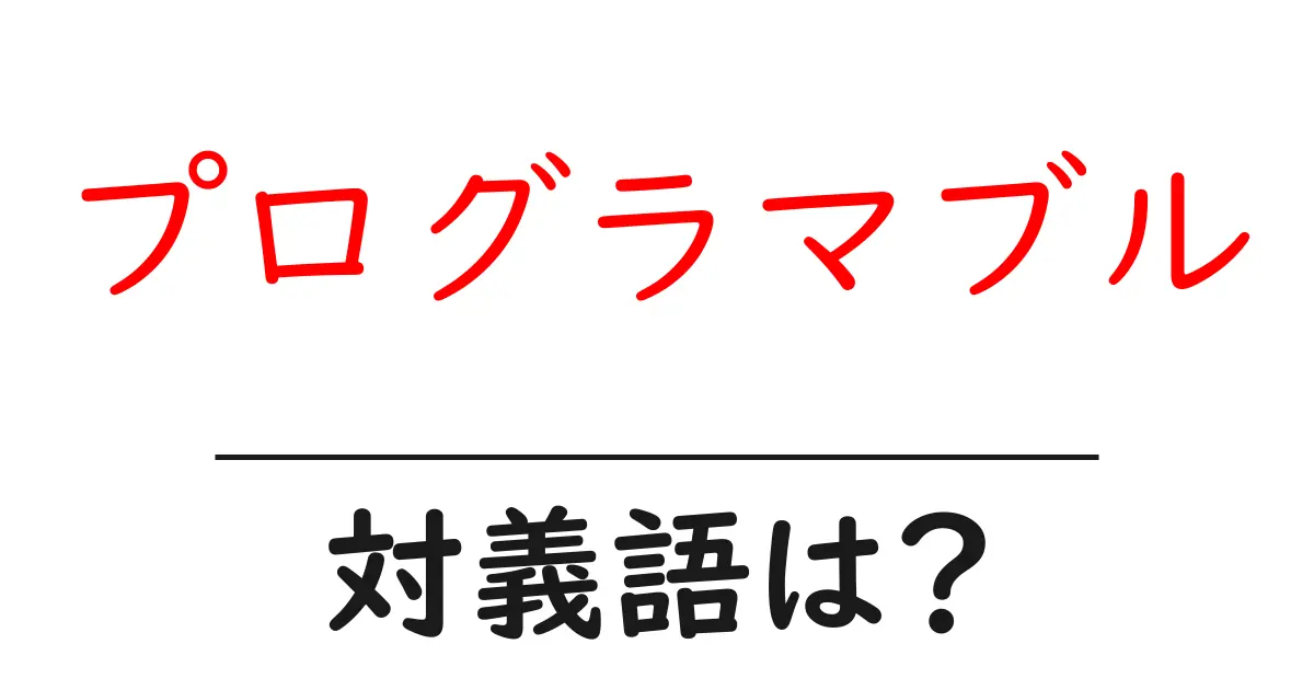 プログラマブルの対義語・反対語を使用例を交えて分かりやすく解説!