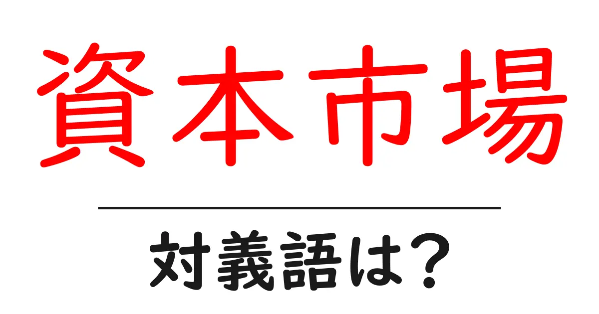 資本市場の対義語・反対語を使用例を交えて分かりやすく解説!