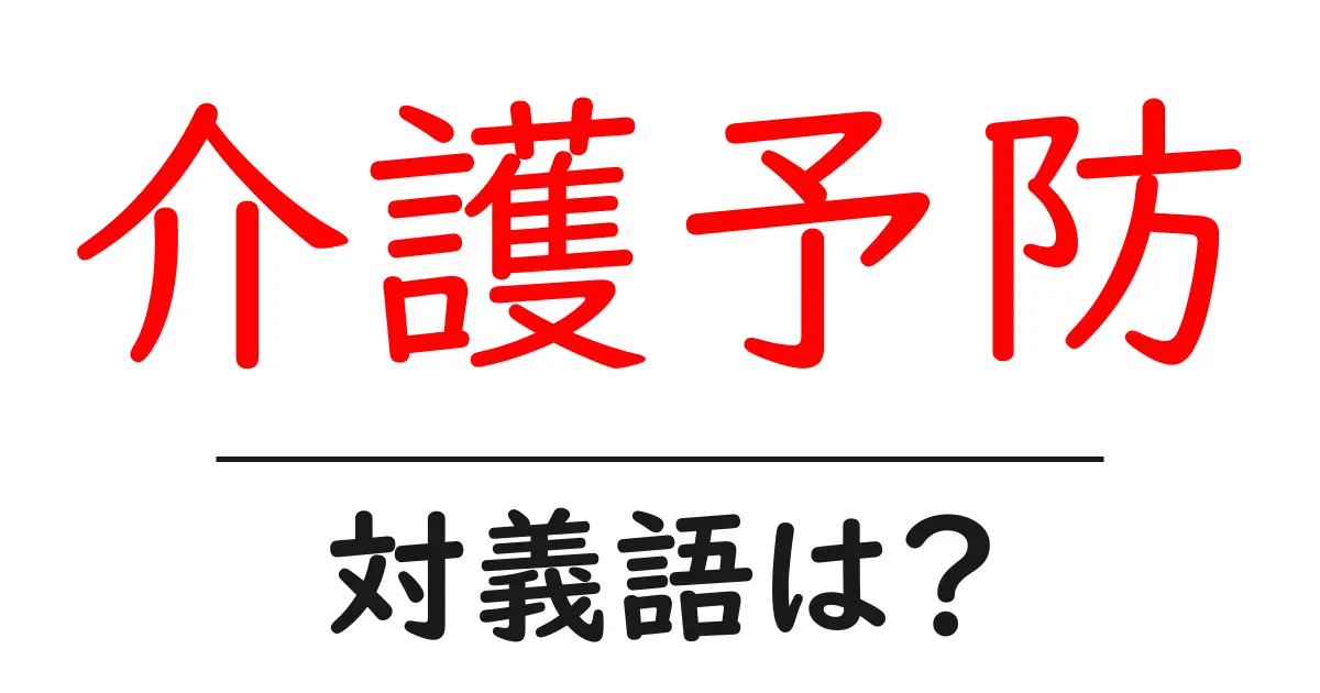 介護予防の対義語・反対語を使用例を交えて分かりやすく解説!