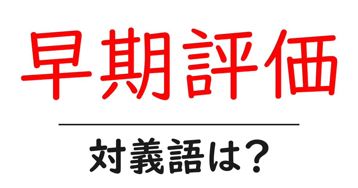 早期評価の対義語・反対語を使用例を交えて分かりやすく解説!