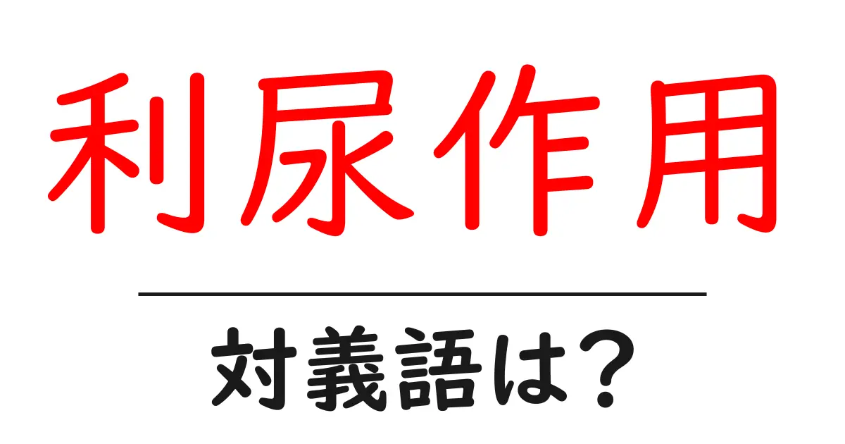 利尿作用の対義語・反対語を使用例を交えて分かりやすく解説!