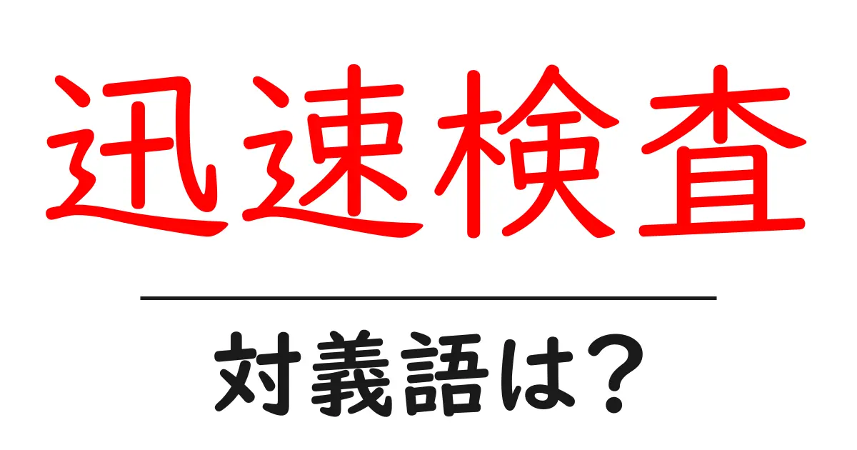 迅速検査の対義語・反対語を使用例を交えて分かりやすく解説！