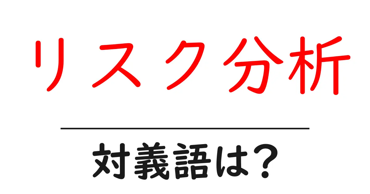 リスク分析の対義語・反対語を使用例を交えて分かりやすく解説!