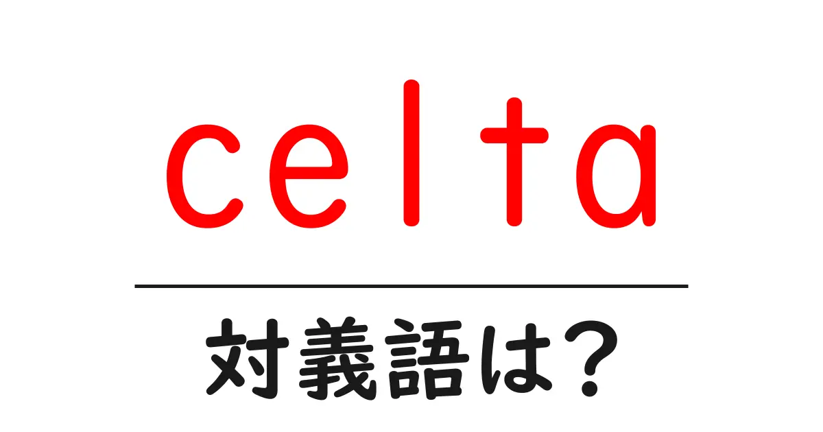 celtaの対義語・反対語を使用例を交えて分かりやすく解説!