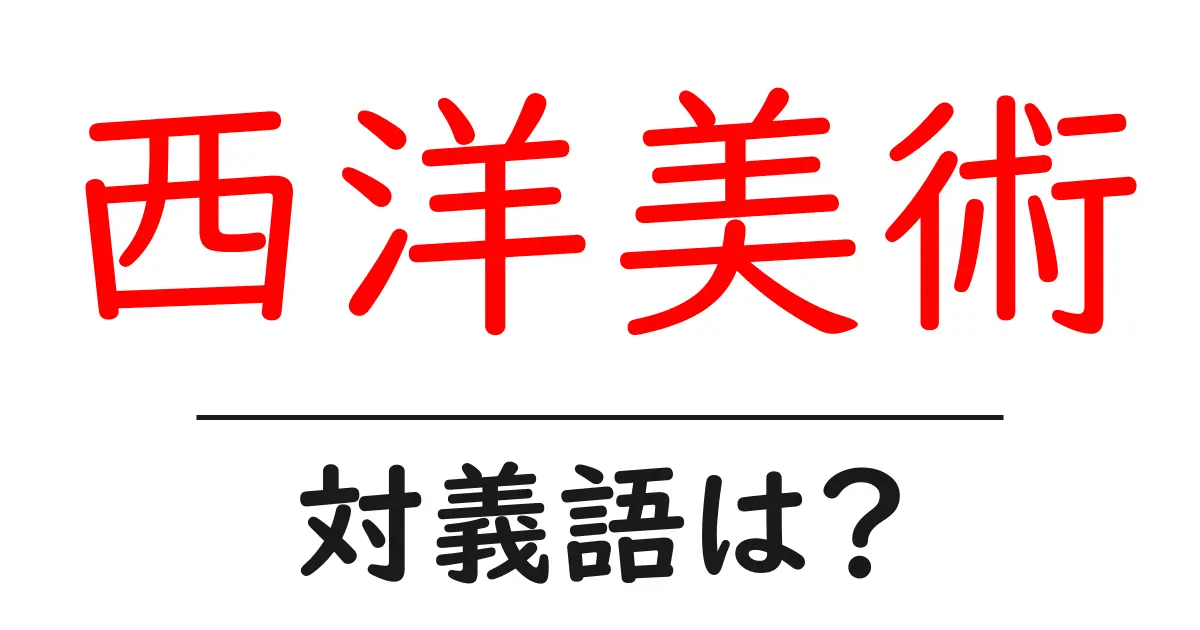 西洋美術の対義語・反対語を使用例を交えて分かりやすく解説！