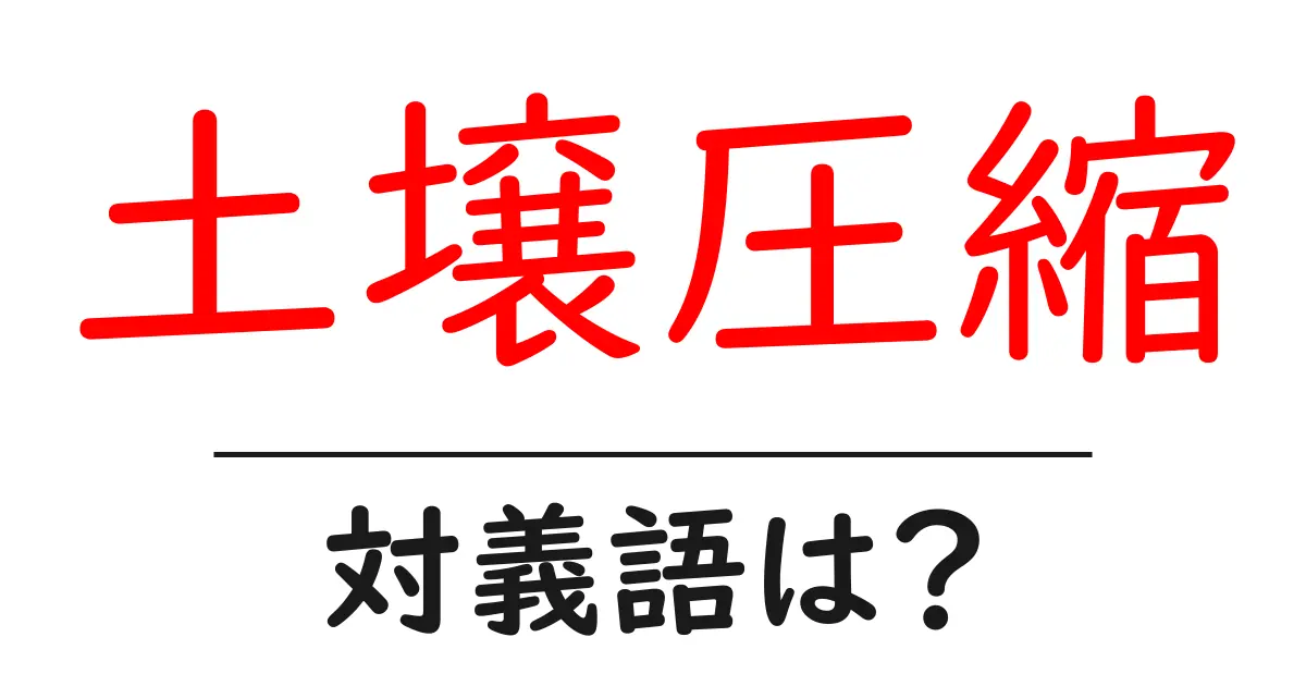 土壌圧縮の対義語・反対語を使用例を交えて分かりやすく解説！