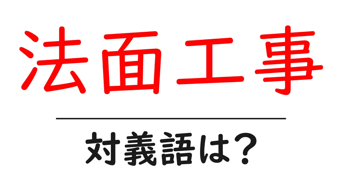 法面工事の対義語・反対語を使用例を交えて分かりやすく解説!