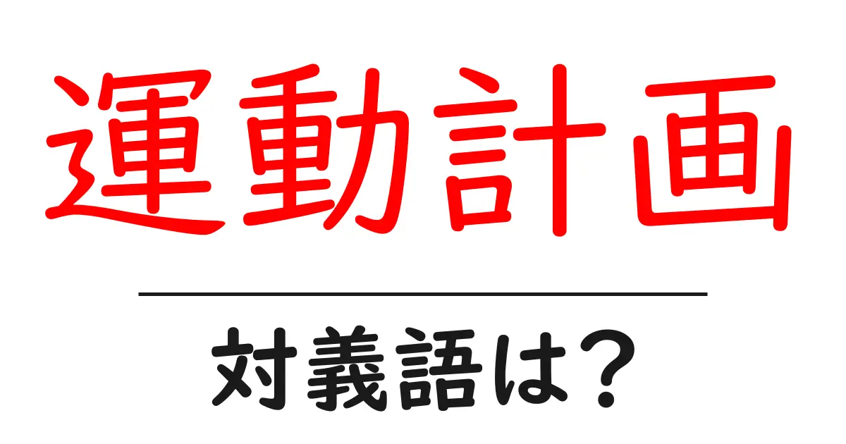 運動計画の対義語・反対語を使用例を交えて分かりやすく解説!